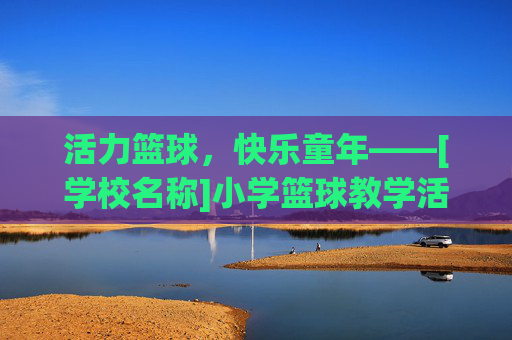 活力篮球，快乐童年——[学校名称]小学篮球教学活动简报
