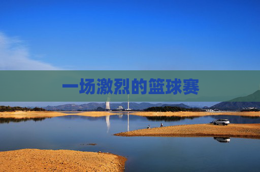 一场激烈的篮球赛