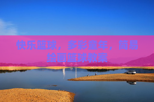 快乐篮球，多彩童年，简易绘画篮球教案