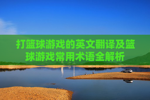 打篮球游戏的英文翻译及篮球游戏常用术语全解析