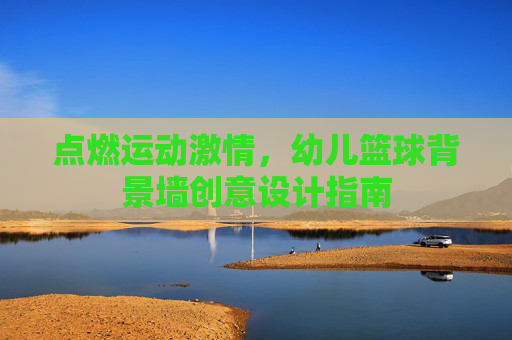 点燃运动激情，幼儿篮球背景墙创意设计指南