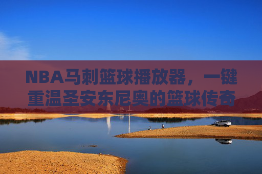 NBA马刺篮球播放器，一键重温圣安东尼奥的篮球传奇