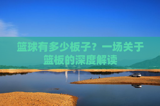 篮球有多少板子？一场关于篮板的深度解读