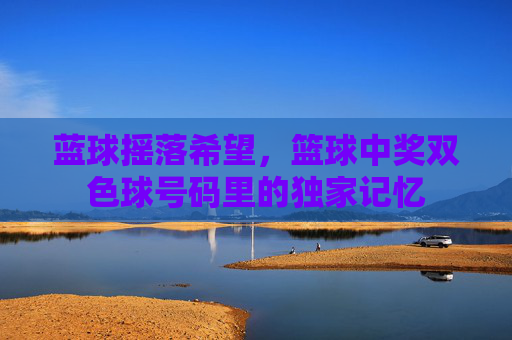 蓝球摇落希望，篮球中奖双色球号码里的独家记忆