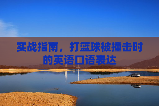实战指南，打篮球被撞击时的英语口语表达
