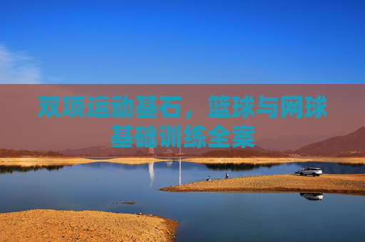 双项运动基石，篮球与网球基础训练全案