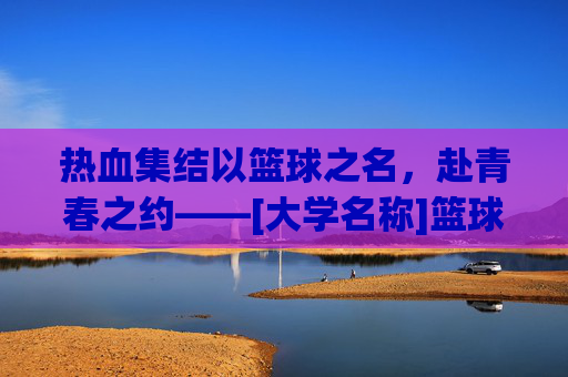 热血集结以篮球之名，赴青春之约——[大学名称]篮球校队招募令