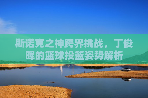 斯诺克之神跨界挑战，丁俊晖的篮球投篮姿势解析