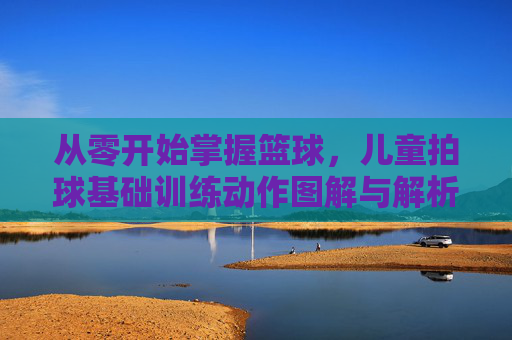 从零开始掌握篮球，儿童拍球基础训练动作图解与解析