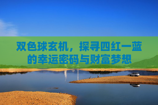 双色球玄机,探寻四红一蓝的幸运密码与财富梦想