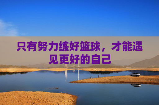 只有努力练好篮球，才能遇见更好的自己