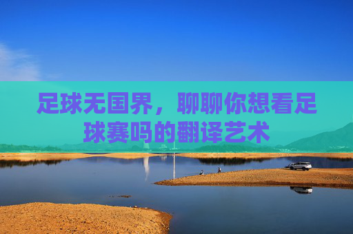 足球无国界，聊聊你想看足球赛吗的翻译艺术