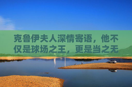 克鲁伊夫人深情寄语,他不仅是球场之王,更是当之无愧的足球圣人