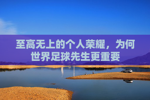 至高无上的个人荣耀，为何世界足球先生更重要