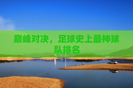 巅峰对决,足球史上最神球队排名