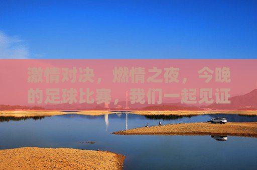 激情对决，燃情之夜，今晚的足球比赛，我们一起见证！