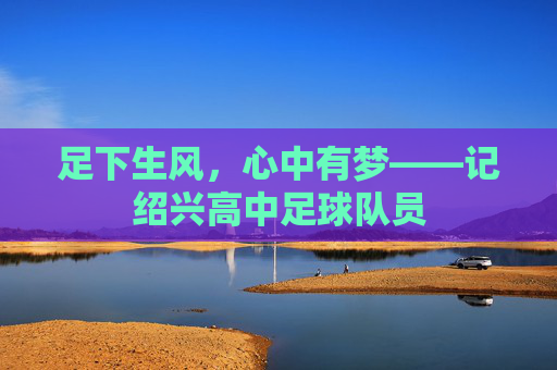 足下生风,心中有梦——记绍兴高中足球队员