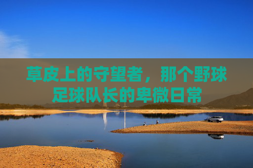 草皮上的守望者,那个野球足球队长的卑微日常