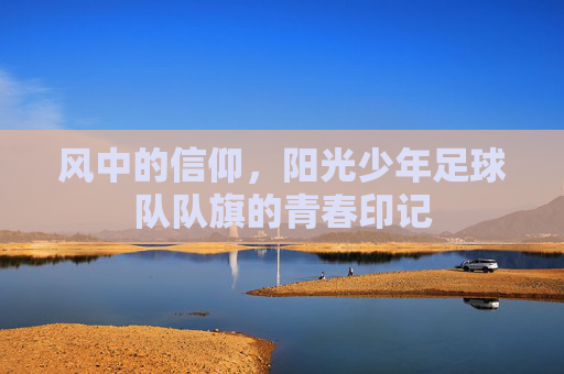 风中的信仰,阳光少年足球队队旗的青春印记