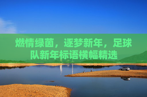 燃情绿茵,逐梦新年,足球队新年标语横幅精选