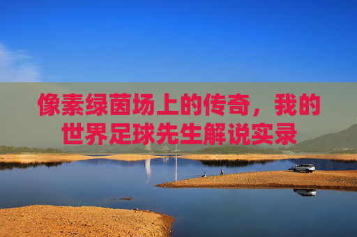 像素绿茵场上的传奇，我的世界足球先生解说实录