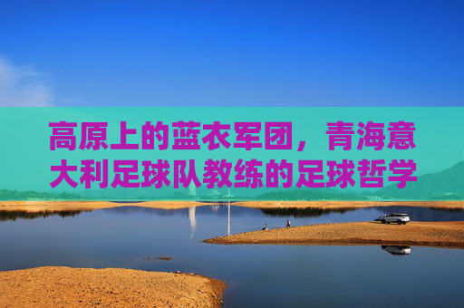 高原上的蓝衣军团，青海意大利足球队教练的足球哲学