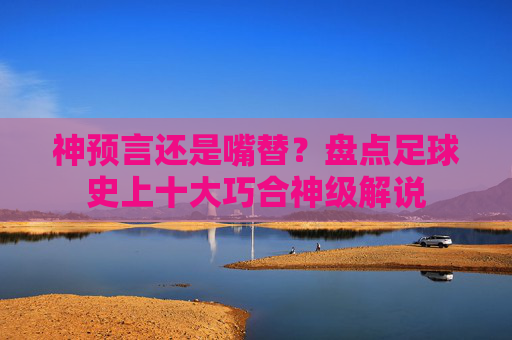 神预言还是嘴替?盘点足球史上十大巧合神级解说