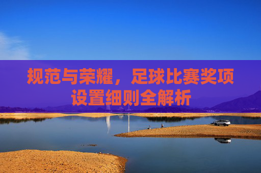 规范与荣耀,足球比赛奖项设置细则全解析