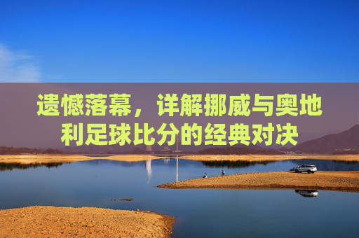 遗憾落幕,详解挪威与奥地利足球比分的经典对决