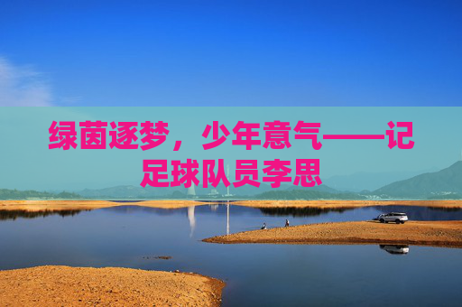 绿茵逐梦,少年意气——记足球队员李思