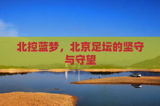 北控蓝梦,北京足坛的坚守与守望