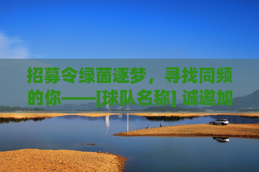 招募令绿茵逐梦，寻找同频的你——[球队名称] 诚邀加入！