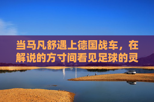 当马凡舒遇上德国战车,在解说的方寸间看见足球的灵魂