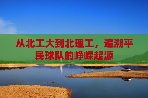 从北工大到北理工,追溯平民球队的峥嵘起源