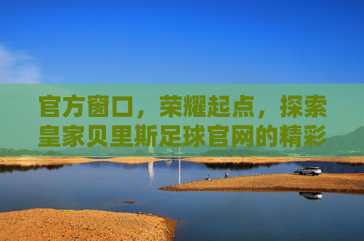 官方窗口,荣耀起点,探索皇家贝里斯足球官网的精彩世界