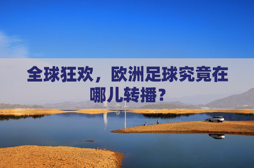 全球狂欢,欧洲足球究竟在哪儿转播?