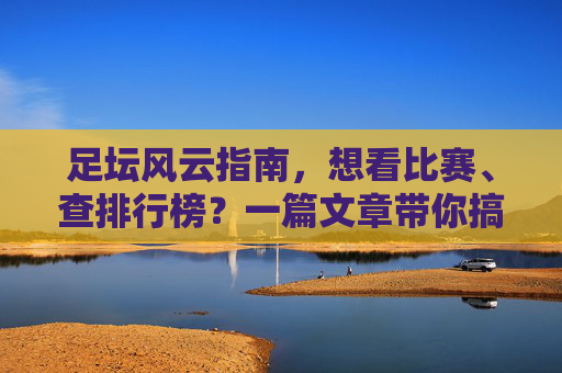 足坛风云指南,想看比赛、查排行榜?一篇文章带你搞定