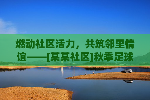 燃动社区活力，共筑邻里情谊——[某某社区]秋季足球友谊赛圆满举行