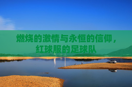 燃烧的激情与永恒的信仰,红球服的足球队