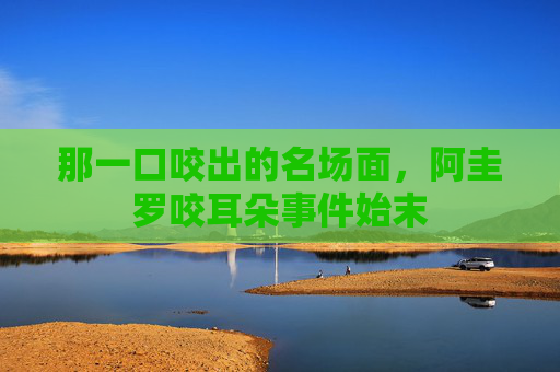 那一口咬出的名场面，阿圭罗咬耳朵事件始末
