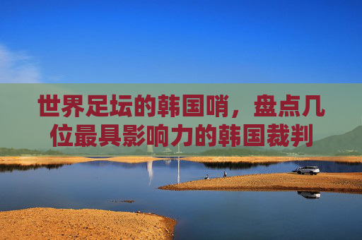 世界足坛的韩国哨,盘点几位最具影响力的韩国裁判