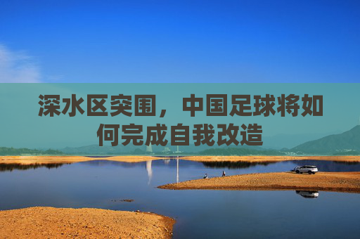 深水区突围,中国足球将如何完成自我改造
