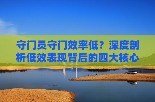守门员守门效率低？深度剖析低效表现背后的四大核心症结与破局之道