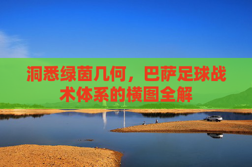 洞悉绿茵几何,巴萨足球战术体系的横图全解