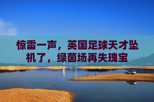 惊雷一声,英国足球天才坠机了,绿茵场再失瑰宝