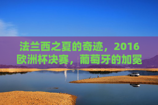 法兰西之夏的奇迹,2016欧洲杯决赛,葡萄牙的加冕时刻