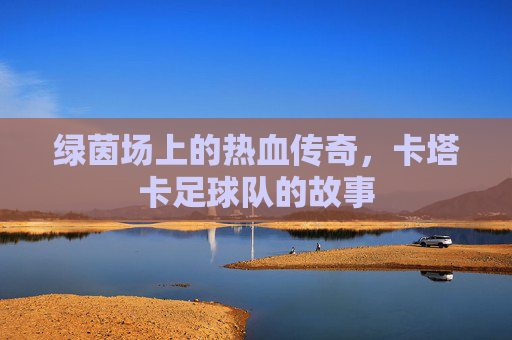 绿茵场上的热血传奇,卡塔卡足球队的故事