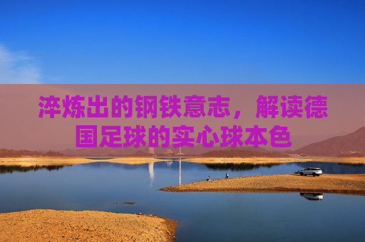 淬炼出的钢铁意志,解读德国足球的实心球本色
