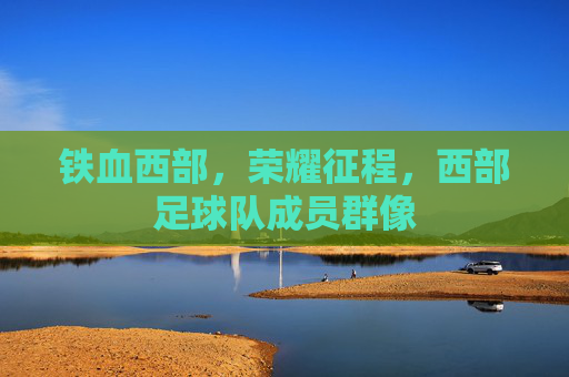 铁血西部,荣耀征程,西部足球队成员群像