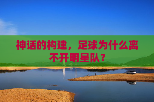神话的构建,足球为什么离不开明星队?